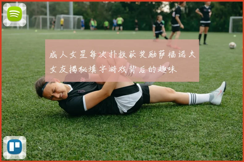 成人女星每次扑救获奖励萨福诺夫女友揭秘填字游戏背后的趣味