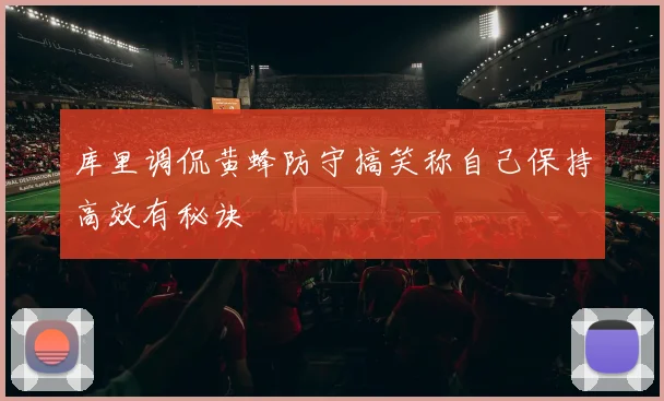 库里调侃黄蜂防守搞笑称自己保持高效有秘诀
