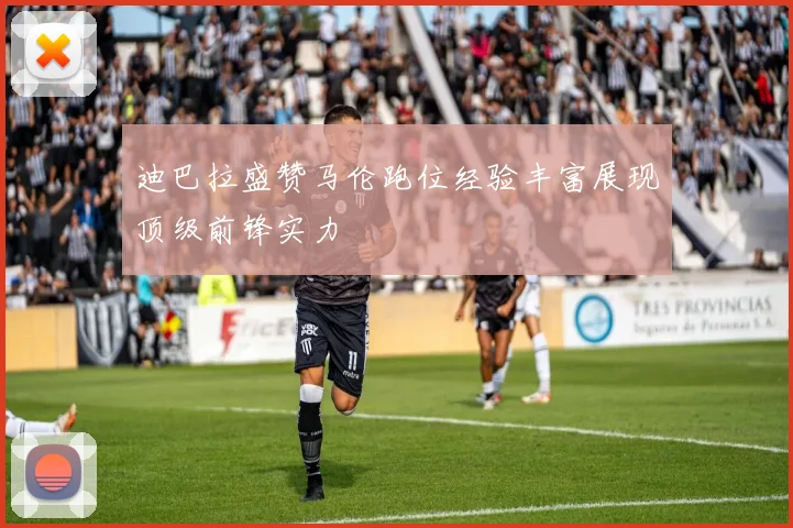 迪巴拉盛赞马伦跑位经验丰富展现顶级前锋实力
