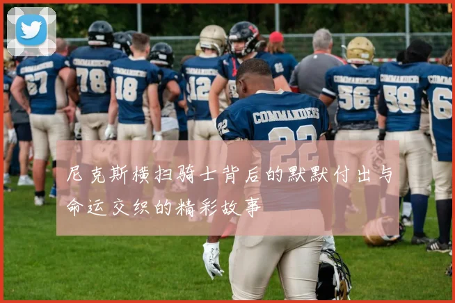 尼克斯横扫骑士背后的默默付出与命运交织的精彩故事