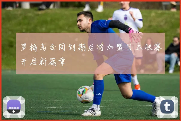 罗梅乌合同到期后将加盟日本联赛开启新篇章