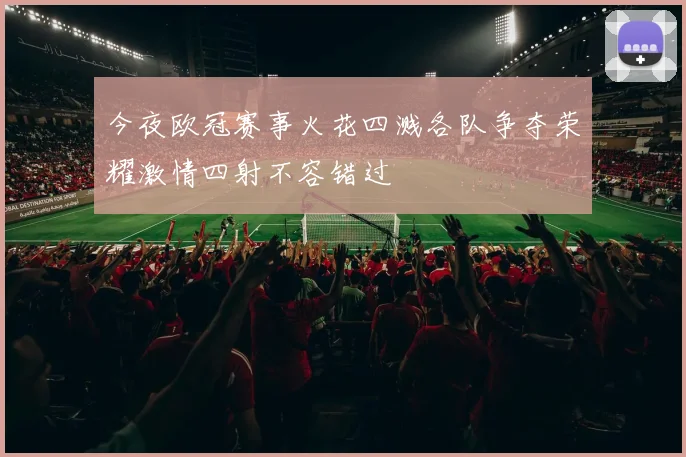 今夜欧冠赛事火花四溅各队争夺荣耀激情四射不容错过