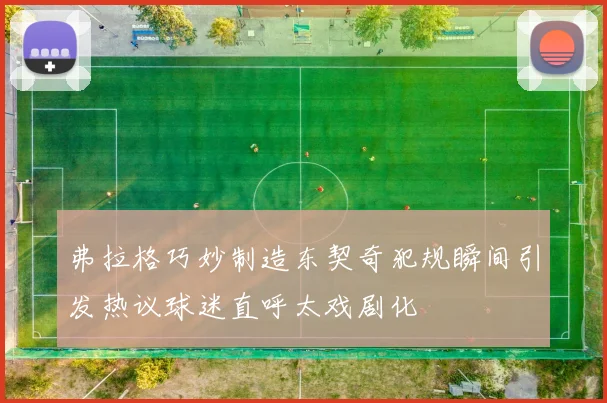 弗拉格巧妙制造东契奇犯规瞬间引发热议球迷直呼太戏剧化