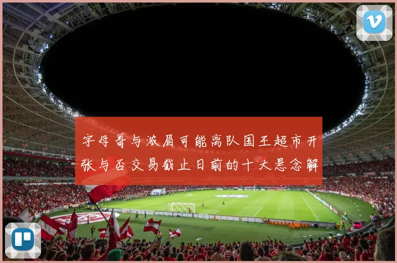字母哥与浓眉可能离队国王超市开张与否交易截止日前的十大悬念解析