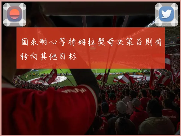 国米耐心等待姆拉契奇决策否则将转向其他目标