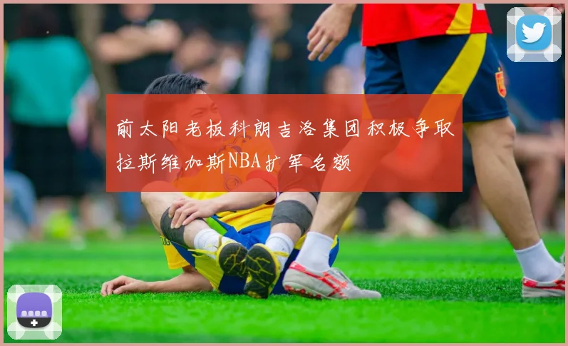 前太阳老板科朗吉洛集团积极争取拉斯维加斯NBA扩军名额