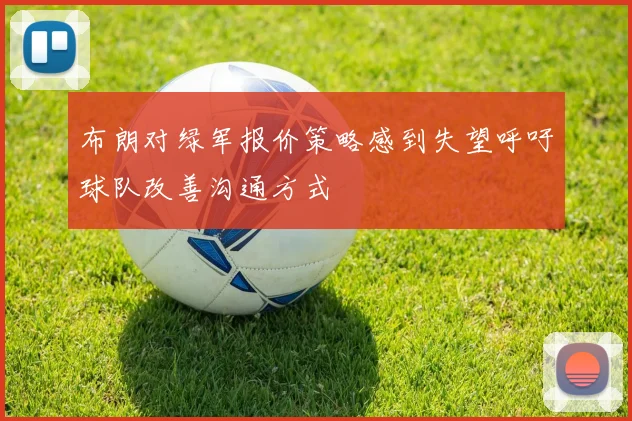 布朗对绿军报价策略感到失望呼吁球队改善沟通方式
