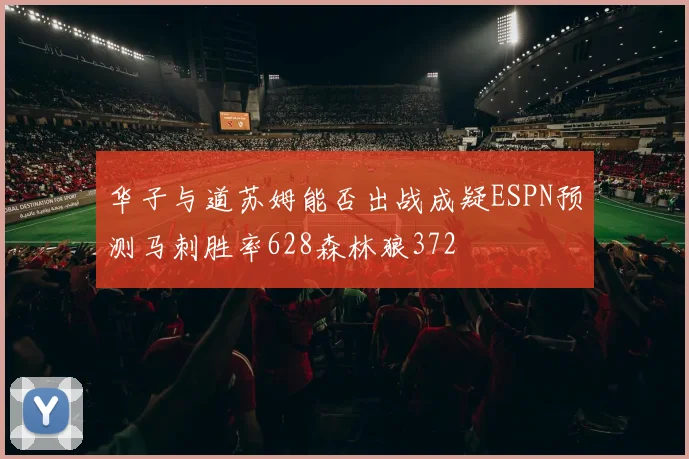 华子与道苏姆能否出战成疑ESPN预测马刺胜率628森林狼372
