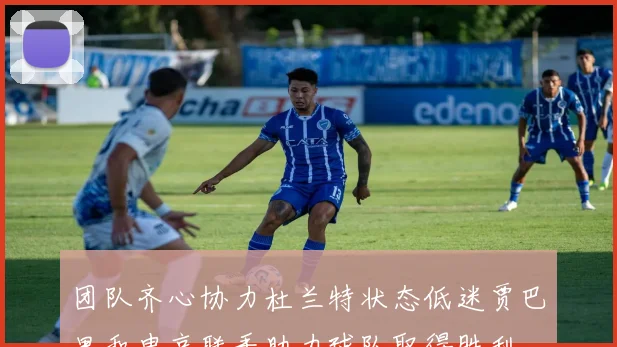 团队齐心协力杜兰特状态低迷贾巴里和申京联手助力球队取得胜利