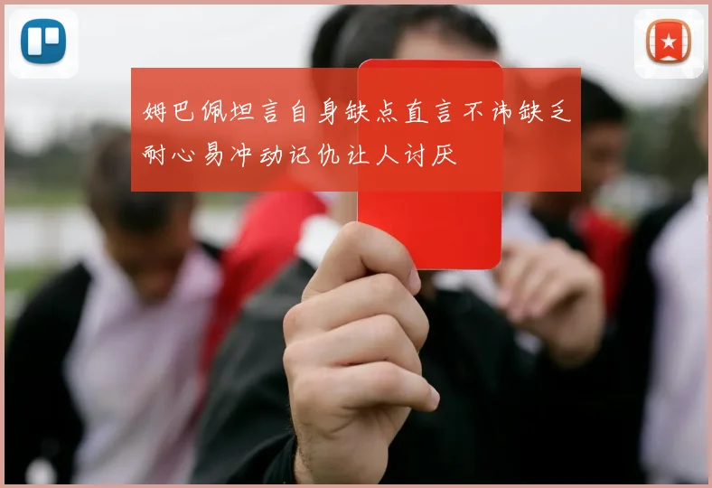 姆巴佩坦言自身缺点直言不讳缺乏耐心易冲动记仇让人讨厌