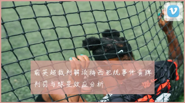 前英超裁判解读梅西犯规事件黄牌判罚与球星效应分析